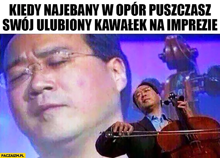 
    Kiedy nawalony w opór puszczasz swój ulubiony kawałek na imprezie skrzypek