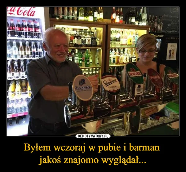 
    Byłem wczoraj w pubie i barman jakoś znajomo wyglądał...