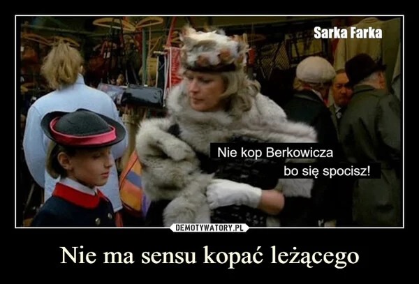 
    Nie ma sensu kopać leżącego