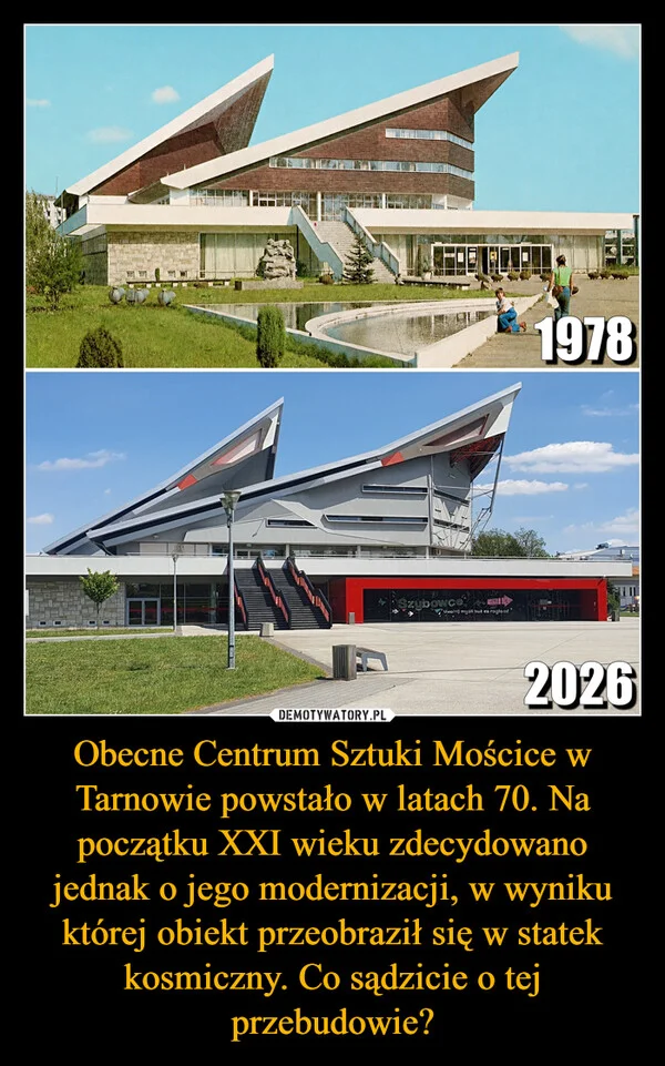 
    Obecne Centrum Sztuki Mościce w Tarnowie powstało w latach 70. Na początku XXI wieku zdecydowano jednak o jego modernizacji, w wyniku której obiekt przeobraził się w statek kosmiczny. Co sądzicie o tej przebudowie?