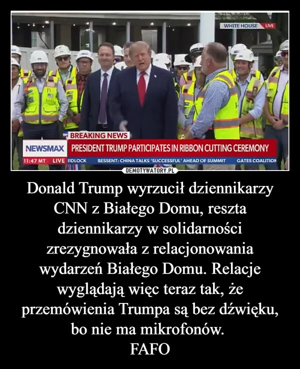 Donald Trump wyrzucił dziennikarzy CNN z Białego Domu, reszta dziennikarzy w solidarności zrezygnowała z relacjonowania wydarzeń Białego Domu. Relacje wyglądają więc teraz tak, że przemówienia Trumpa są bez dźwięku, bo nie ma mikrofonów. FAFO