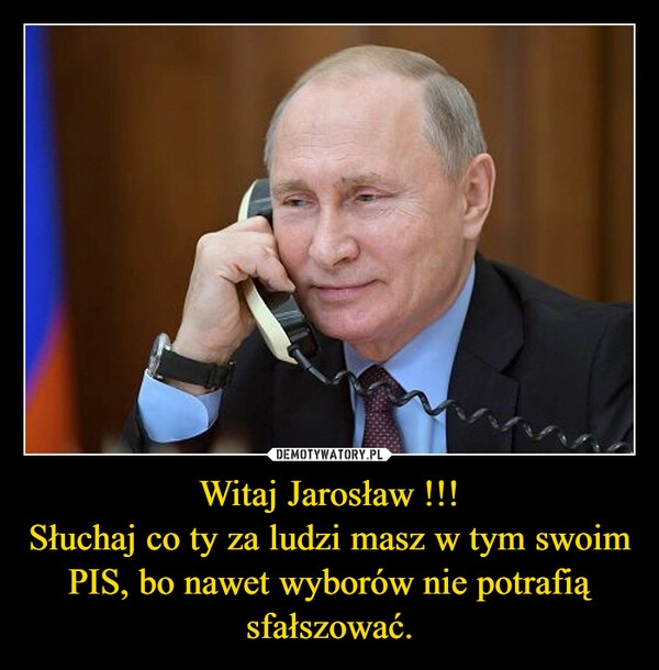 
    Witaj Jarosław !!!
Słuchaj co ty za ludzi masz w tym swoim PIS, bo nawet wyborów nie potrafią sfałszować.