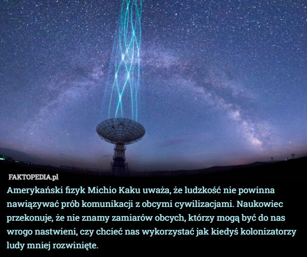 
    Amerykański fizyk Michio Kaku uważa, że ludzkość nie powinna nawiązywać