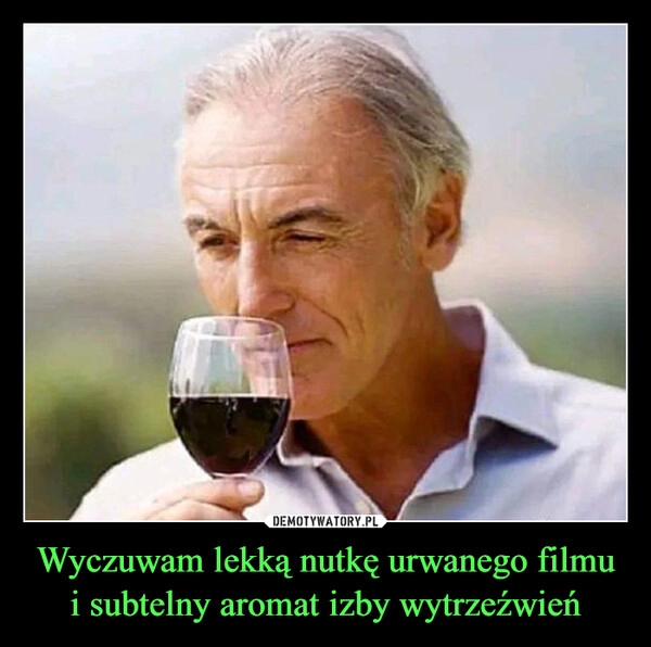 
    Wyczuwam lekką nutkę urwanego filmu i subtelny aromat izby wytrzeźwień