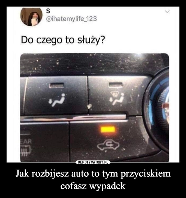 
    Jak rozbijesz auto to tym przyciskiem cofasz wypadek