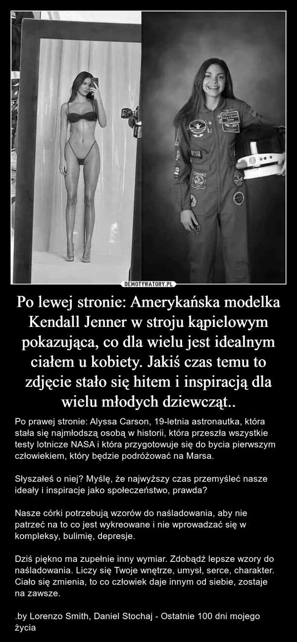 
    Po lewej stronie: Amerykańska modelka Kendall Jenner w stroju kąpielowym pokazująca, co dla wielu jest idealnym ciałem u kobiety. Jakiś czas temu to zdjęcie stało się hitem i inspiracją dla wielu młodych dziewcząt..