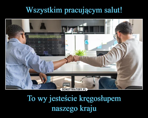 Wszystkim pracującym salut! To wy jesteście kręgosłupem naszego kraju