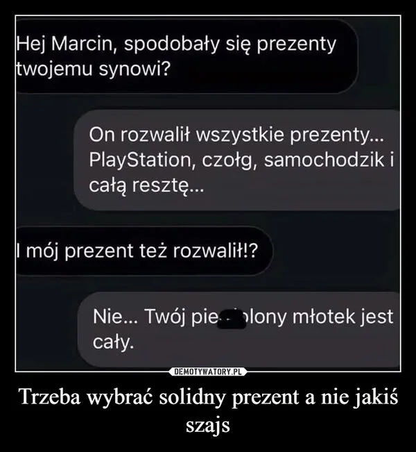 Trzeba wybrać solidny prezent a nie jakiś szajs