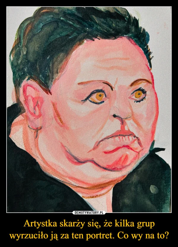 
    Artystka skarży się, że kilka grup wyrzuciło ją za ten portret. Co wy na to?