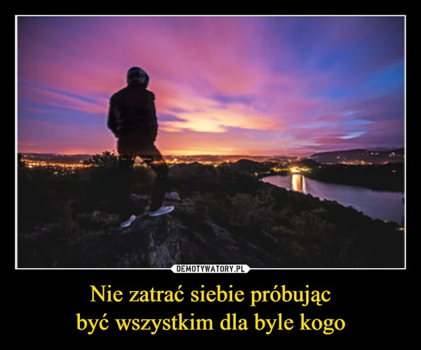
    Nie zatrać siebie próbując być wszystkim dla byle kogo