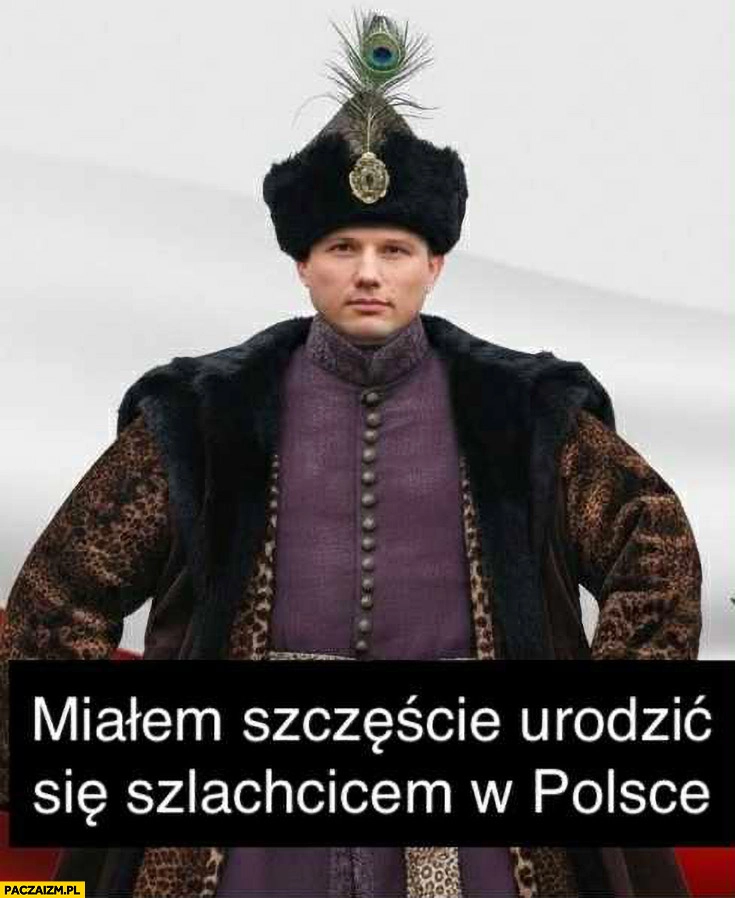 
    Mentzen miałem szczęście urodzić się szlachcicem w Polsce