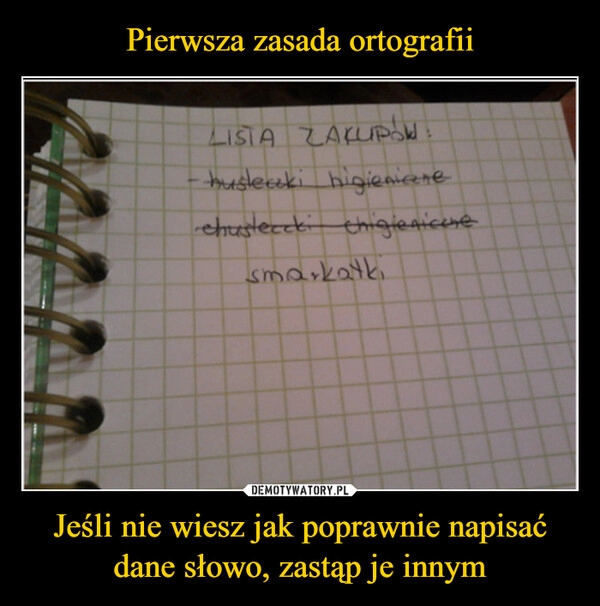 
    Pierwsza zasada ortografii Jeśli nie wiesz jak poprawnie napisać dane słowo, zastąp je innym