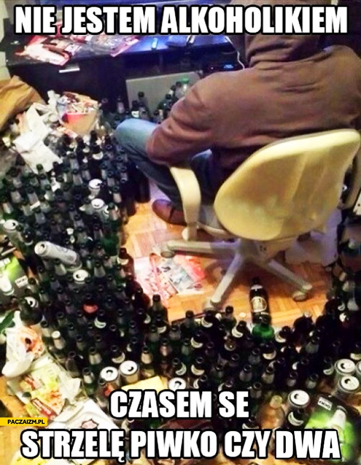 
    Nie jestem alkoholikiem czasem se strzelę piwko czy dwa