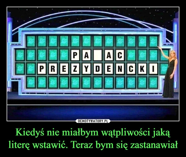 
    Kiedyś nie miałbym wątpliwości jaką literę wstawić. Teraz bym się zastanawiał