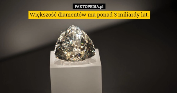 
    
			Większość diamentów ma ponad 3 miliardy lat.					