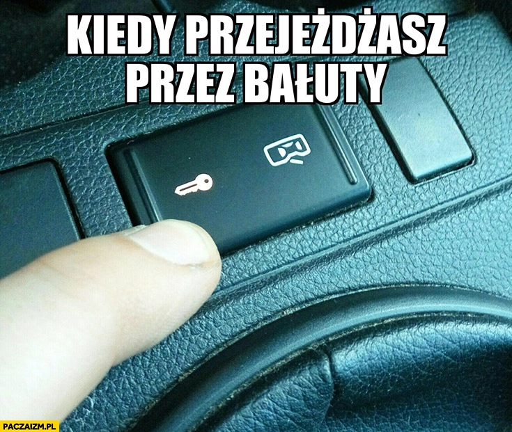 
    Kiedy przejeżdżasz przez Bałuty w Łodzi zamyka drzwi w aucie