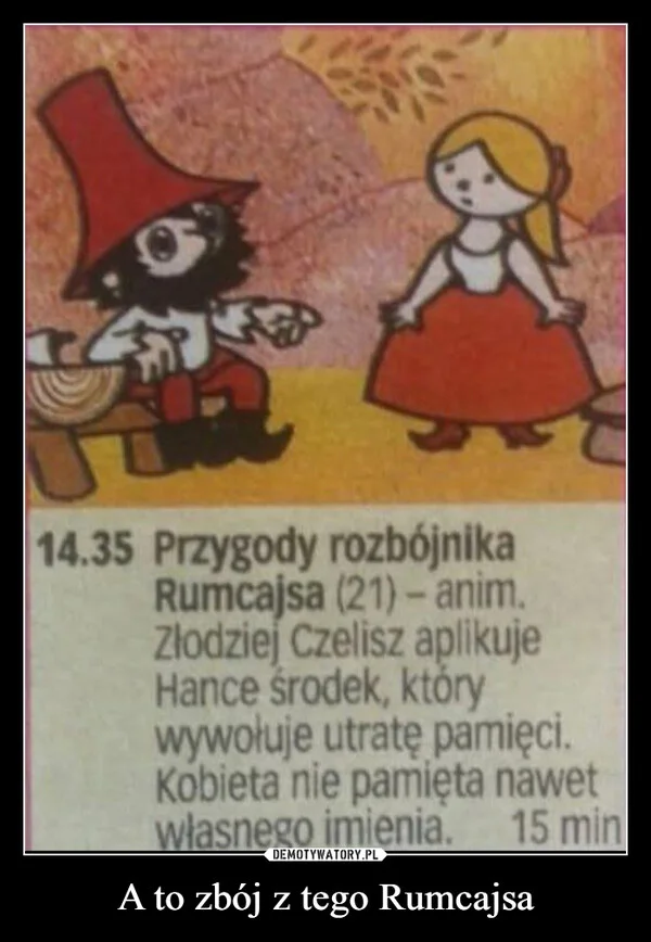 
    A to zbój z tego Rumcajsa
