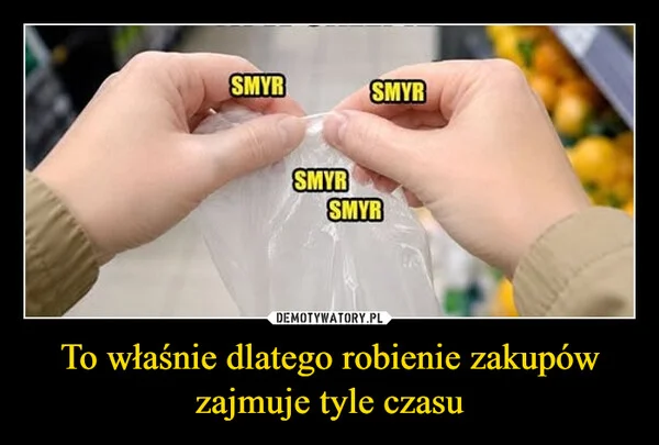 
    To właśnie dlatego robienie zakupów zajmuje tyle czasu