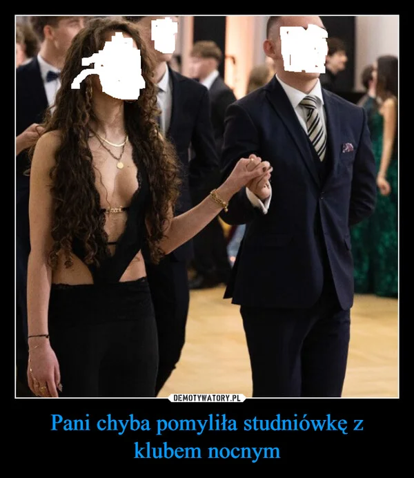 
    Pani chyba pomyliła studniówkę z klubem nocnym