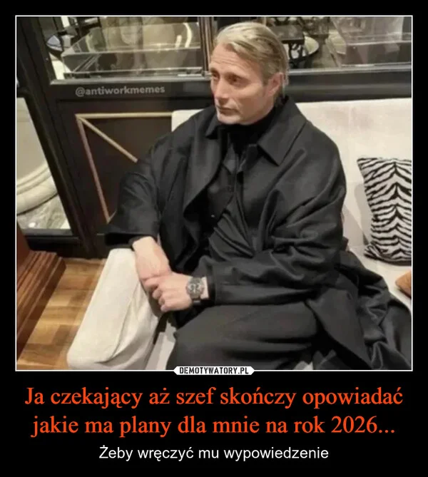 
    Ja czekający aż szef skończy opowiadać jakie ma plany dla mnie na rok 2026...