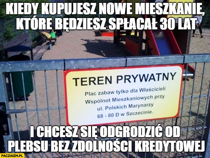 
    Plac zabaw teren prywatny – kiedy kupujesz nowe mieszkanie które będziesz spłacał 30 lat i chcesz się odgrodzić od plebsu bez zdolności kredytowej