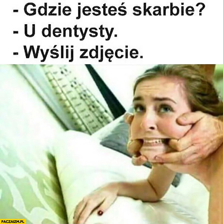 
    Gdzie jesteś skarbie? U dentysty. Wyślij zdjęcie, dziewczyna palce w ustach