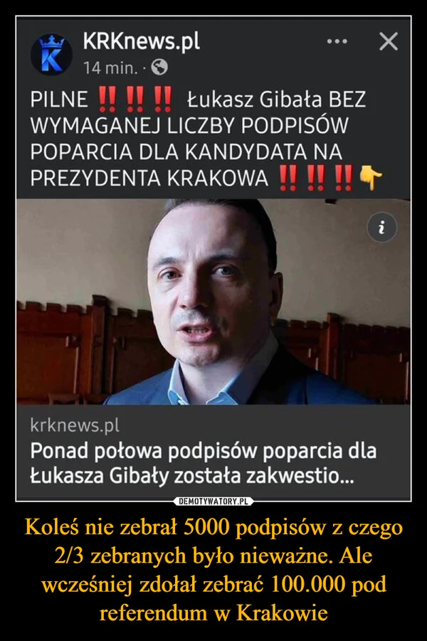 
    Koleś nie zebrał 5000 podpisów z czego 2/3 zebranych było nieważne. Ale wcześniej zdołał zebrać 100.000 pod referendum w Krakowie