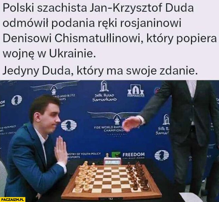 
    Polski szachista Jan Krzysztof Duda odmówił podania ręki rosjaninowi który popiera wojnę na Ukrainie, jedyny Duda który ma swoje zdanie