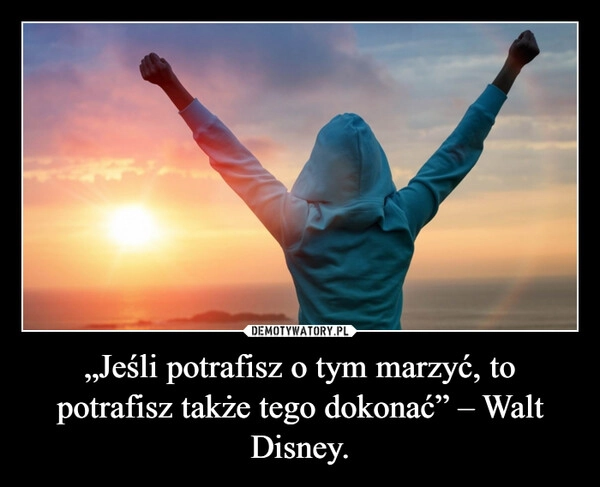 
    „Jeśli potrafisz o tym marzyć, to potrafisz także tego dokonać” – Walt Disney.