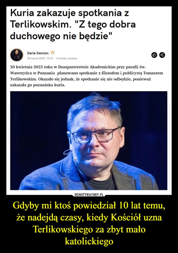 
    Gdyby mi ktoś powiedział 10 lat temu, że nadejdą czasy, kiedy Kościół uzna Terlikowskiego za zbyt mało katolickiego