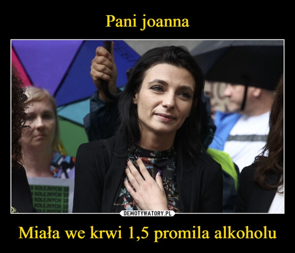 
    Pani joanna Miała we krwi 1,5 promila alkoholu