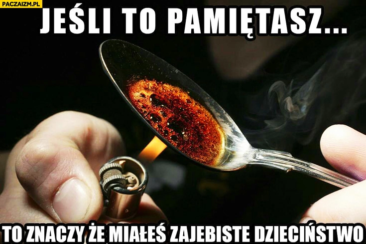 
    Jeśli to pamiętasz to znaczy, że miałeś zarąbiste dzieciństwo crack kokaina