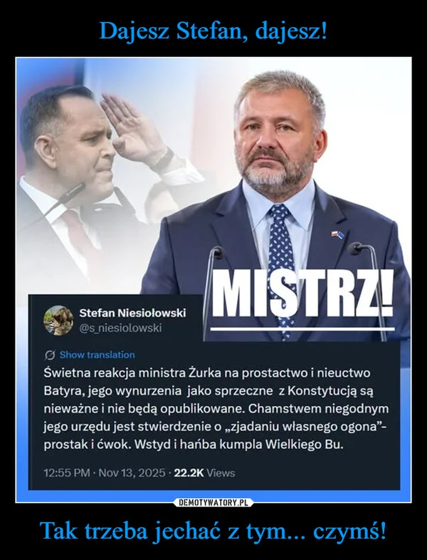 
    Dajesz Stefan, dajesz! Tak trzeba jechać z tym... czymś!