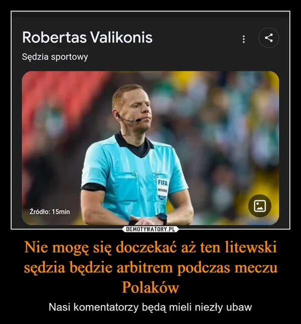 
    Nie mogę się doczekać aż ten litewski sędzia będzie arbitrem podczas meczu Polaków