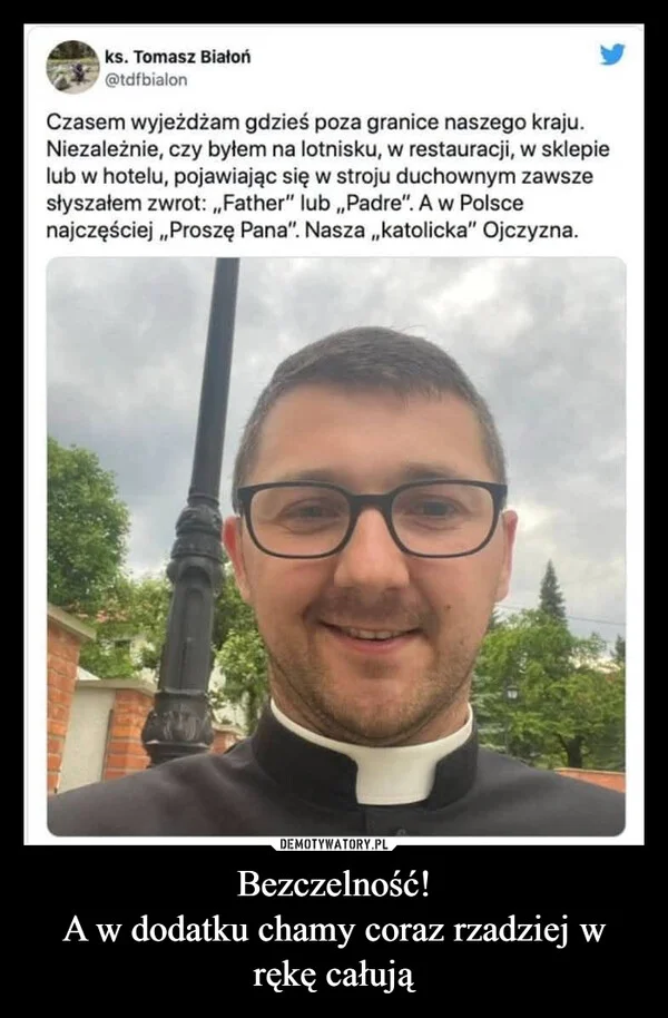 
    Bezczelność! A w dodatku chamy coraz rzadziej w rękę całują