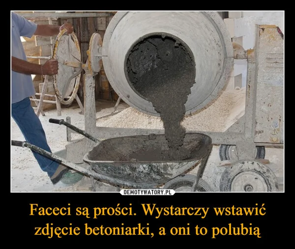Faceci są prości. Wystarczy wstawić zdjęcie betoniarki, a oni to polubią