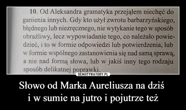 
    Słowo od Marka Aureliusza na dziś i w sumie na jutro i pojutrze też