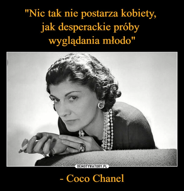 
    "Nic tak nie postarza kobiety, 
jak desperackie próby 
wyglądania młodo" - Coco Chanel