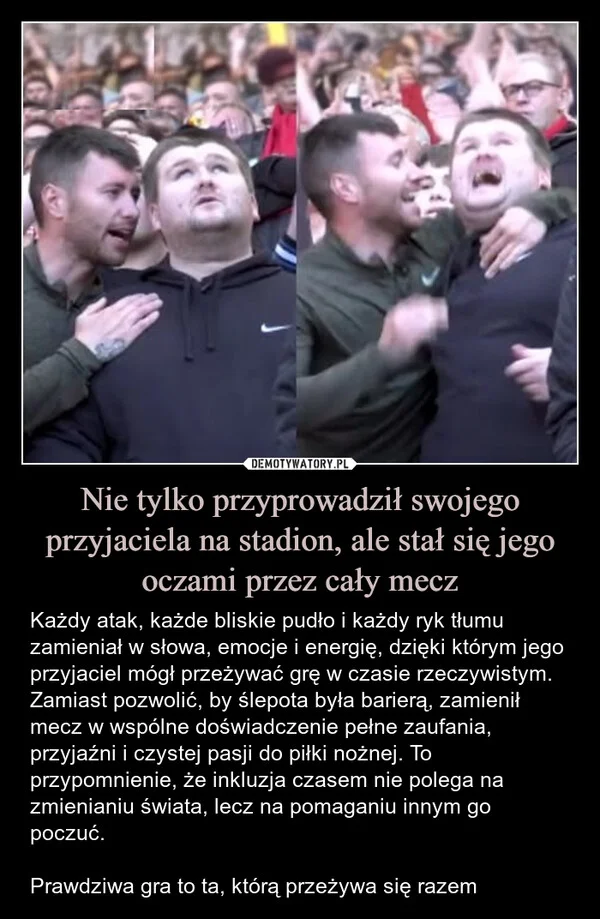 
    Nie tylko przyprowadził swojego przyjaciela na stadion, ale stał się jego oczami przez cały mecz
