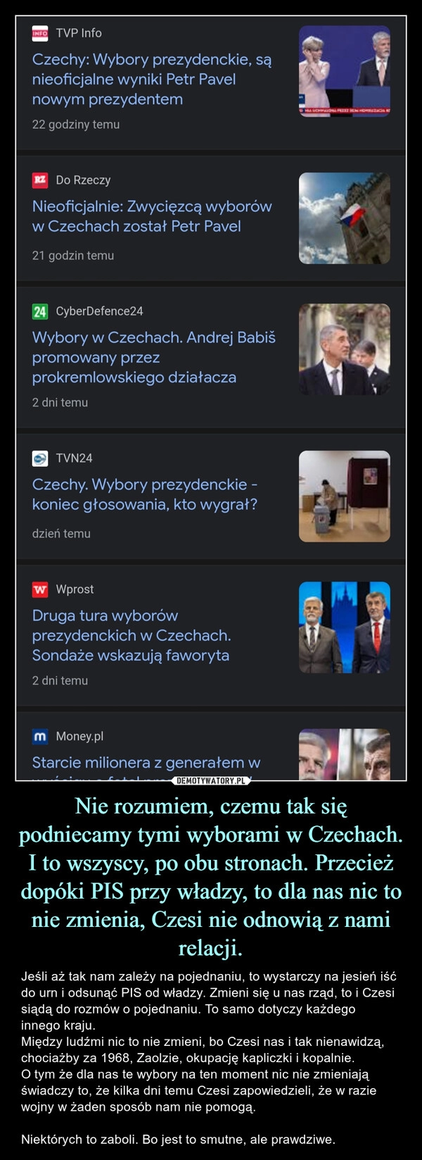 
    Nie rozumiem, czemu tak się podniecamy tymi wyborami w Czechach. I to wszyscy, po obu stronach. Przecież dopóki PIS przy władzy, to dla nas nic to nie zmienia, Czesi nie odnowią z nami relacji. 