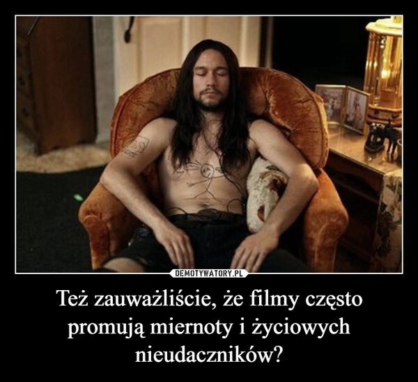 
    Też zauważliście, że filmy często promują miernoty i życiowych nieudaczników?