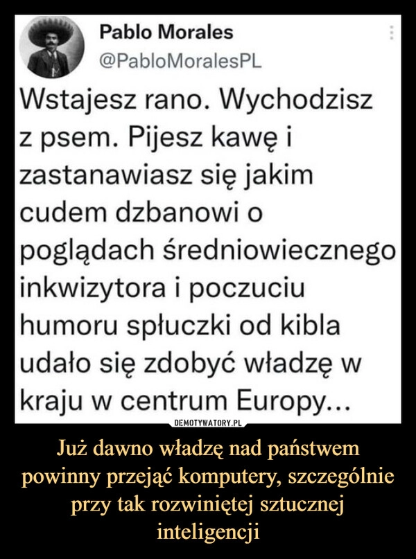 
    Już dawno władzę nad państwem powinny przejąć komputery, szczególnie przy tak rozwiniętej sztucznej inteligencji