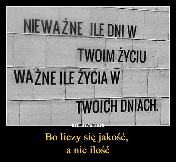 
    Bo liczy się jakość, a nie ilość
