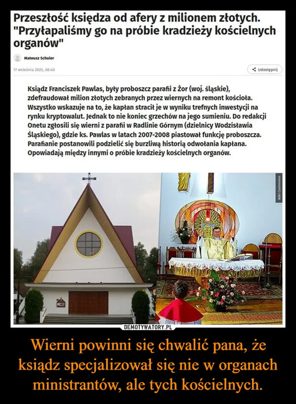 
    Wierni powinni się chwalić pana, że ksiądz specjalizował się nie w organach ministrantów, ale tych kościelnych.