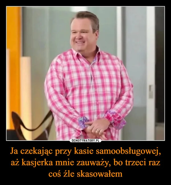 
    Ja czekając przy kasie samoobsługowej, aż kasjerka mnie zauważy, bo trzeci raz coś źle skasowałem