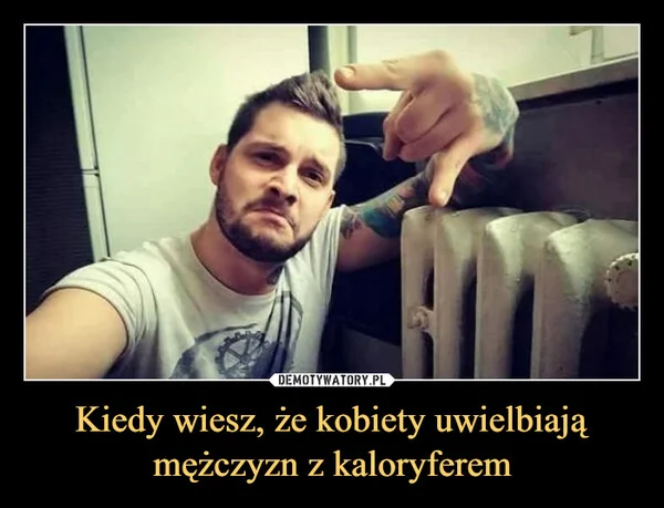 
    Kiedy wiesz, że kobiety uwielbiają mężczyzn z kaloryferem