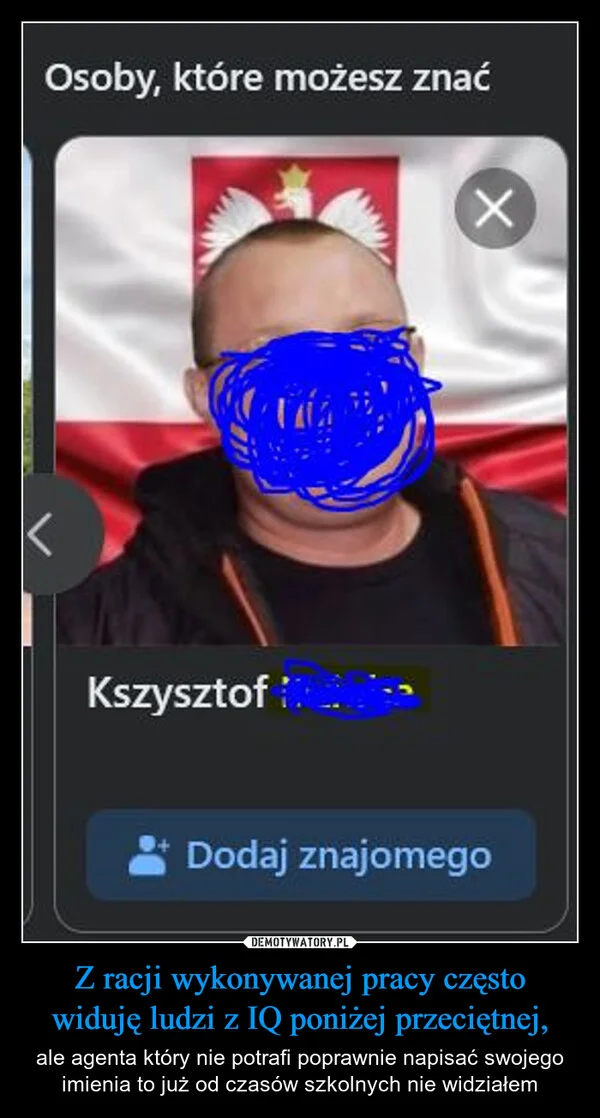 
    Z racji wykonywanej pracy często widuję ludzi z IQ poniżej przeciętnej,