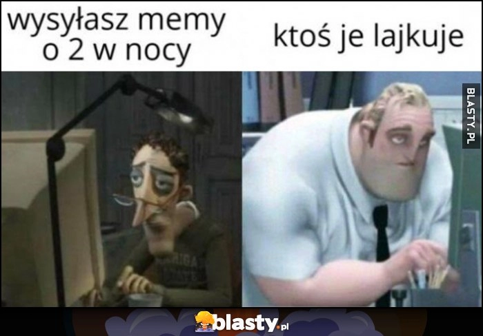 
    Wysyłasz memy o 2 w nocy, ktoś je lajkuje