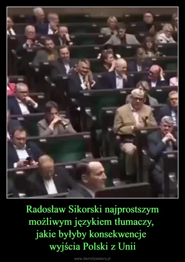 
    Radosław Sikorski najprostszym możliwym językiem tłumaczy, jakie byłyby konsekwencje wyjścia Polski z Unii