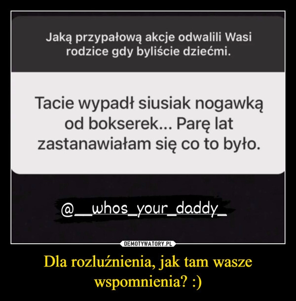 
    Dla rozluźnienia, jak tam wasze wspomnienia? :)